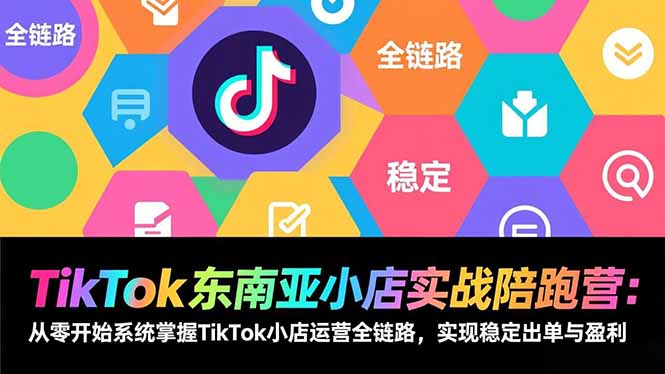TikTok东南亚小店实战陪跑营:从零开始系统掌握TikTok小店运营全链路,实现稳定出单与盈利-项目资源网