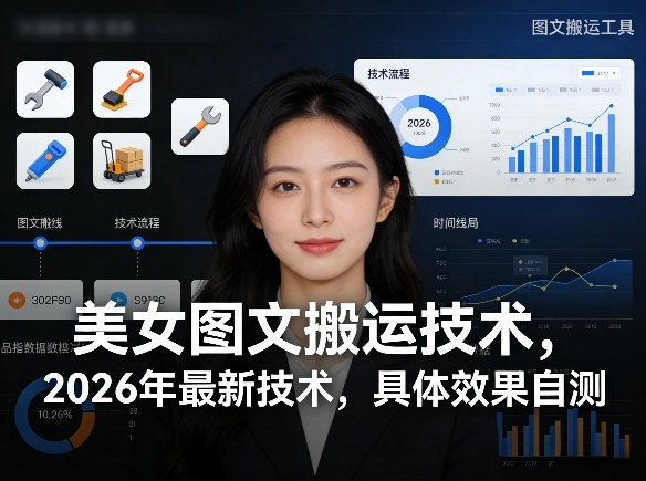 美女图文搬运技术，2026年最新技术，具体效果自测-项目资源网
