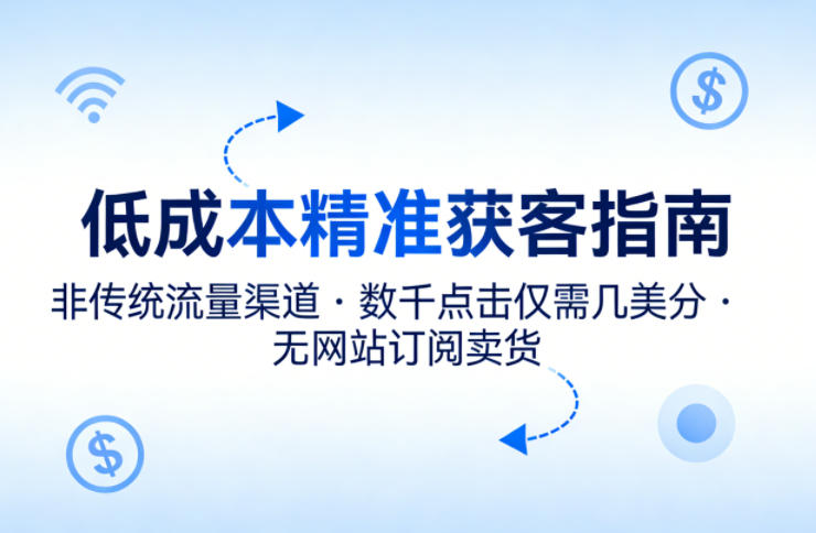 低成本精准获客指南，用非传统流量渠道，实现数千点击仅需几美分，不用网站也能搞订阅卖货-项目资源网