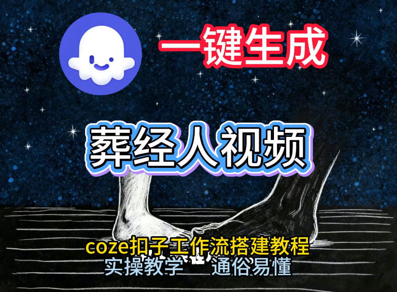 通过Coze工作流，一键生成《葬经人》爆火短视频，实操搭建教学课，通俗易懂-项目资源网