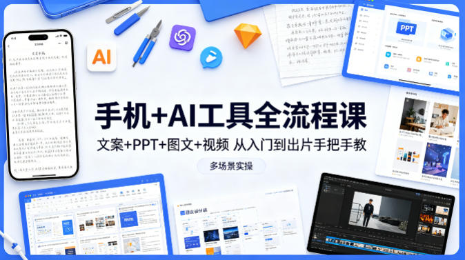 手机+AI工具全流程课，文案+PPT+图文+视频，从入门到出片手把手教，多场景实操-项目资源网