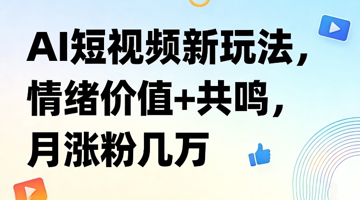 AI短视频新玩法，情绪价值+共鸣，月涨粉几万-项目资源网