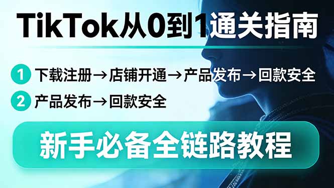 TikTok从0到1通关指南：下载注册→店铺开通→产品发布→回款安全，新手必备全链路教程-项目资源网