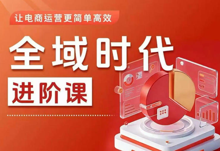 全域时代进阶课，更简单高效的全域投放实操，让电商运营更简单高效(更新)-项目资源网