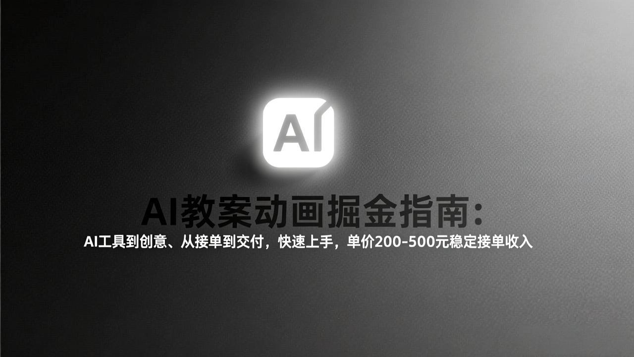 AI教案动画掘金指南：从工具到创意、从接单到交付，快速上手，单价200-500元稳定接单收入-项目资源网