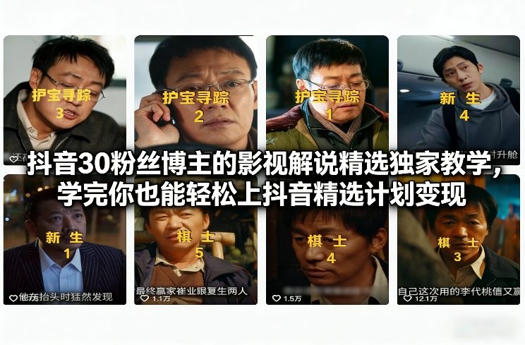 抖音30粉丝博主的影视解说精选独家教学，学完你也能轻松上抖音精选计划变现-项目资源网