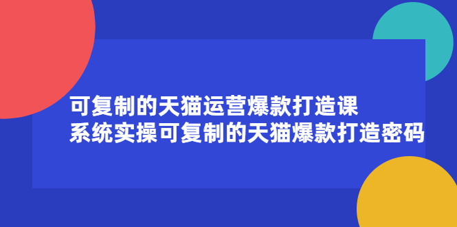 可复制的天猫运营爆款打造课，系统实操可复制的天猫爆款打造密码-项目资源网