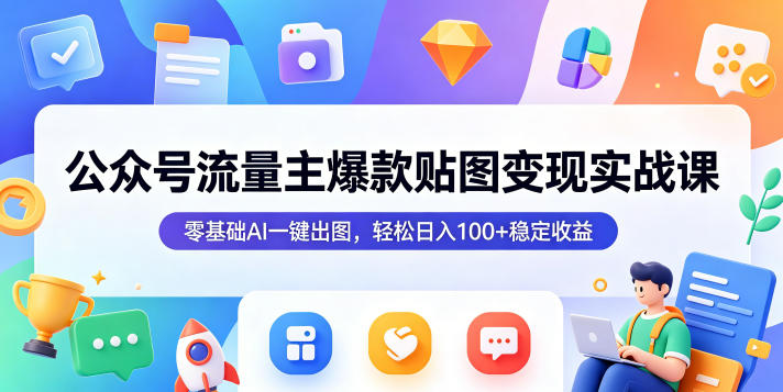 公众号流量主爆款贴图变现实战课,零基础AI一键出图,轻松日入100+稳定收益