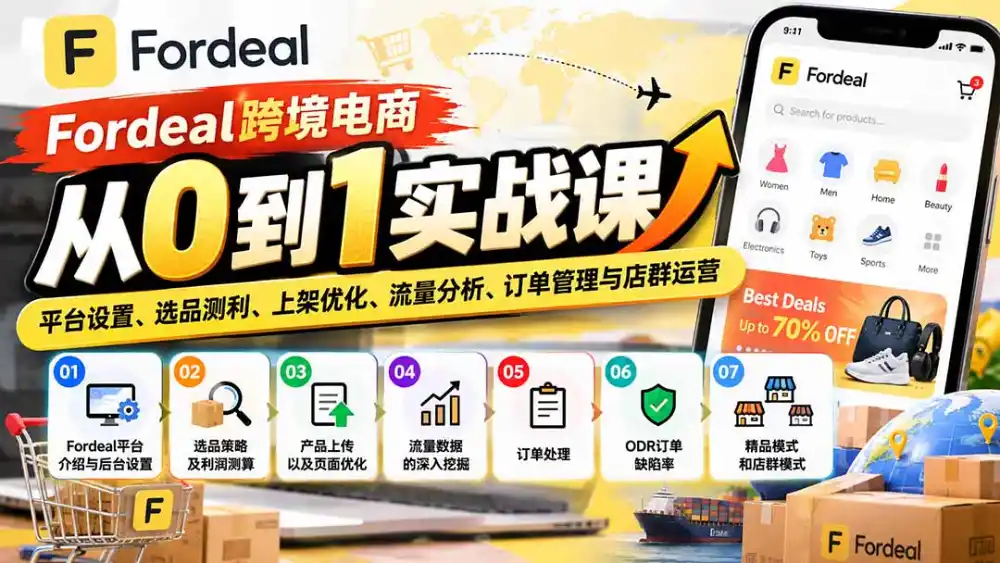 Fordeal跨境电商从0到1实战课：平台设置、选品测利、上架优化、流量分析、订单管理与店群运营-项目资源网
