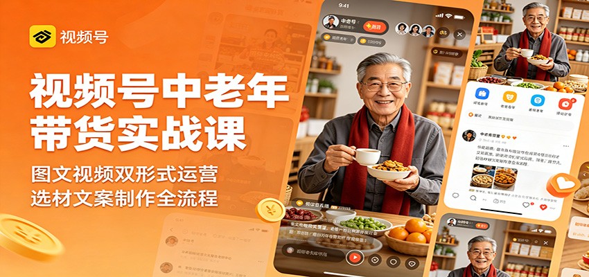 视频号中老年带货实战课：图文视频双形式运营，选材文案制作全流程-项目资源网