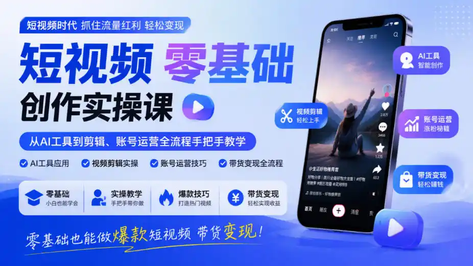 短视频零基础创作实操课，从AI工具到剪辑、账号运营全流程手把手教学，零基础也能做爆款短视频带货变现-项目资源网