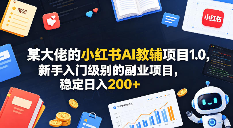 某大佬的小红书AI教辅项目1.0,新手入门级别的副业项目,稳定日入200+-项目资源网