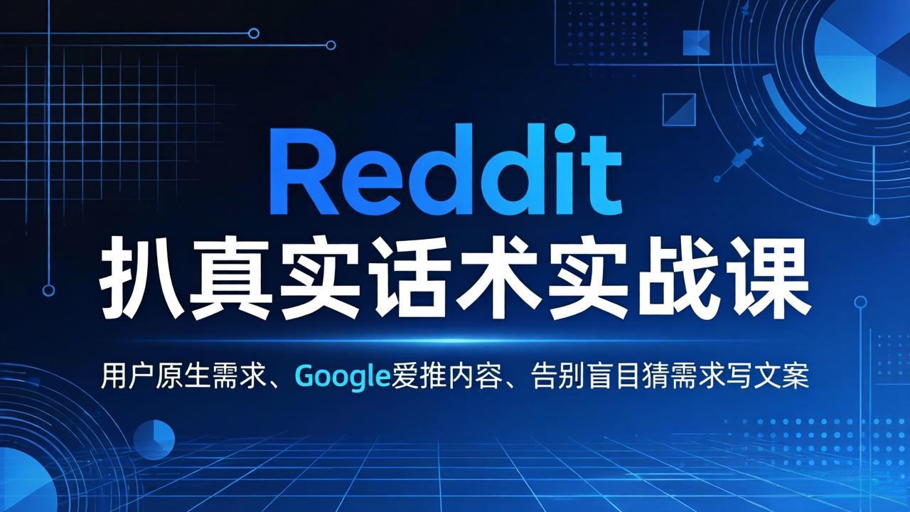 Reddit 扒真实话术实战课：用用户原生需求做 Google 爱推内容，告别盲目猜需求写文案-项目资源网