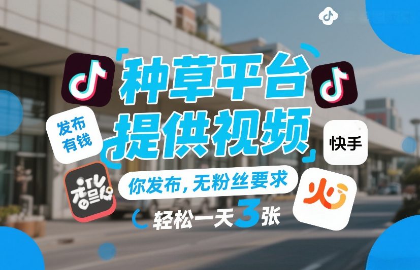 种草平台提供视频，你发布，无粉丝要求，发布就有钱，轻松一天3张+【揭秘】-项目资源网