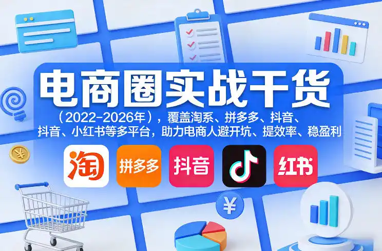 电商圈实战干货(2023-2026年),覆盖淘系、拼多多、抖音、小红书等多平台,助力电商人避开坑、提效率、稳盈利(更新08月08日)-项目资源网