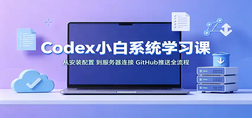 Codex小白系统学习课：小从安装配置，到服务器连接、GitHub推送全流程-项目资源网