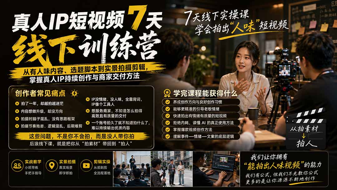 真人IP短视频7天训练营：从有人味内容、选题脚本到实景拍摄剪辑，掌握真人IP持续创作与商家交付方法-项目资源网