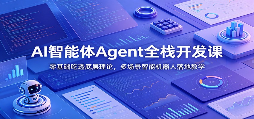 AI智能体Agent全栈开发课：零基础吃透底层理论，多场景智能机器人落地教学-项目资源网
