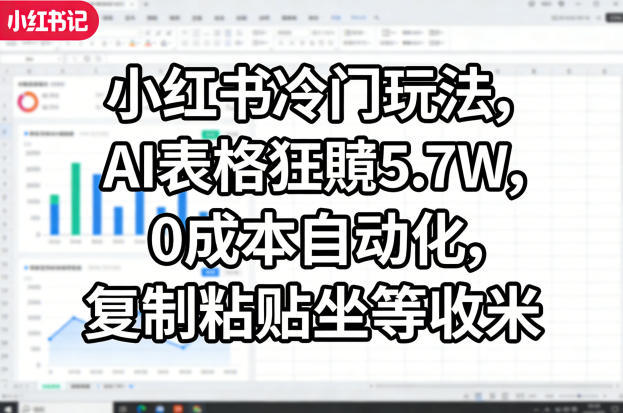小红书冷门玩法，AI表格狂賺5.7W，0成本自动化，复制粘贴坐等收米-项目资源网