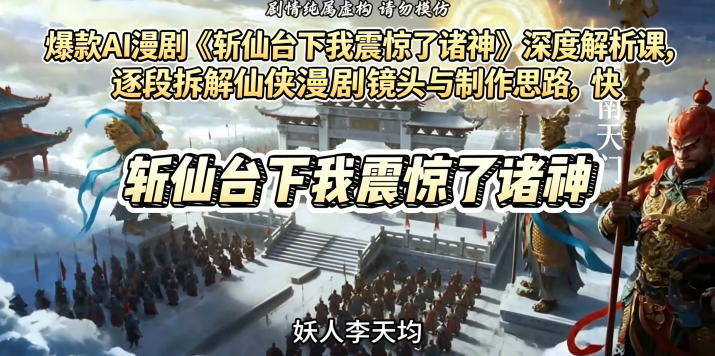 爆款AI漫剧《斩仙台下我震惊了诸神》深度解析课，逐段拆解仙侠漫剧镜头与制作思路，快速复刻爆款创作模式-项目资源网