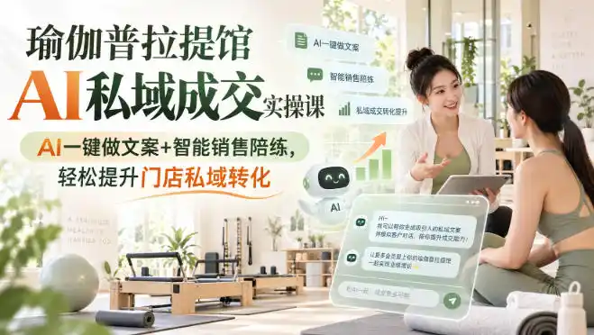 瑜伽普拉提馆AI私域成交实操课｜AI一键做文案+智能销售陪练，轻松提升门店私域转化-项目资源网