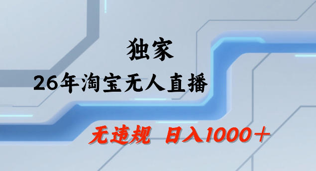 26年最新淘宝无人直播，24小时自动直播，不违规不封号，直播25小时卖17W，可批量矩阵【揭秘】-项目资源网