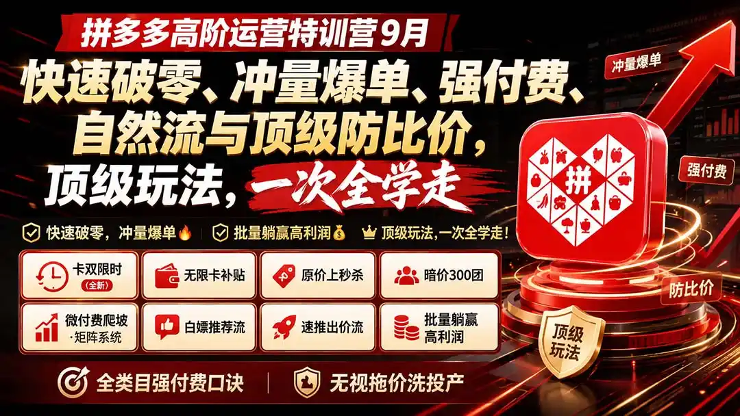 拼多多高阶运营特训营9月：快速破零、冲量爆单、强付费、自然流与顶级防比价， 顶级玩法，一次全学走-项目资源网
