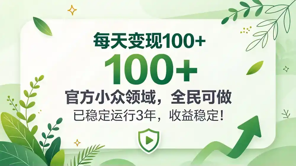 每天变现 100+， 官方小众领域，全民可做， 已稳定运行 3 年，收益稳定！-项目资源网
