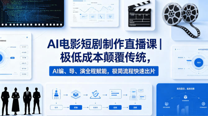 AI电影短剧制作直播课｜极低成本颠覆传统，AI编、导、演全程赋能，极简流程快速出片-项目资源网