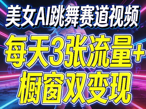 美女AI跳舞赛道视频，每天3张流量+橱窗双变现，新手保姆级制作教学-项目资源网