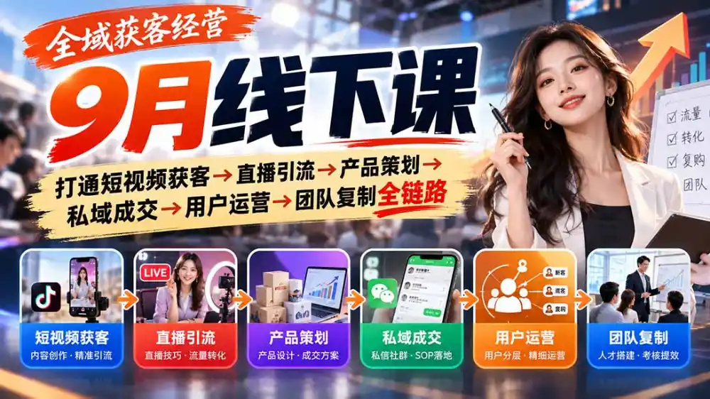 全域获客经营9月线下课:打通短视频获客→直播引流→产品策划→私域成交→用户运营→团队复制全链路-项目资源网