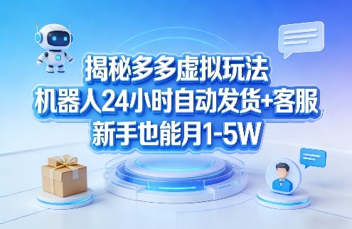 揭秘多多虚拟玩法，机器人24小时自动发货+客服，新手也能月1-5W！-项目资源网