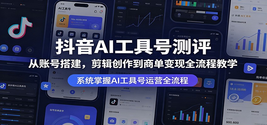 抖音AI工具号测评：从账号搭建，剪辑创作到商单变现全流程教学-项目资源网