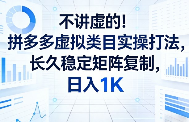 不讲虚的！拼多多虚拟类目实操打法，长久稳定矩阵复制，日入1K【揭秘】-项目资源网