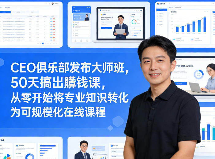 CEO俱乐部发布大师班，50天搞出賺钱课，从零开始将专业知识转化为可规模化在线课程-项目资源网