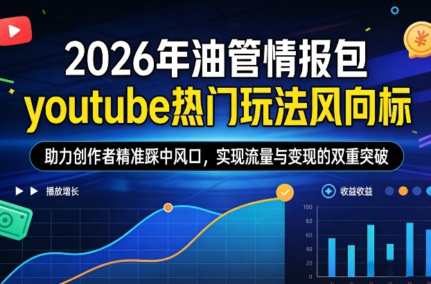 2026年油管情报包，youtube热门玩法风向标，助力创作者精准踩中风口，实现流量与变现的双重突破(更新)-项目资源网