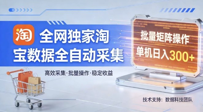 全网独家，淘宝数据全自动采集项目，批量可矩阵，单机轻松日入300【揭秘】-项目资源网