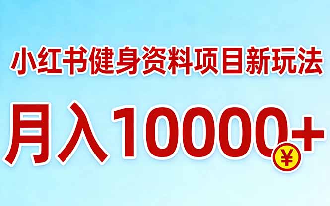 小红书健身资料项目最新玩法，月入10000＋，收益潜力可以无限放大-项目资源网