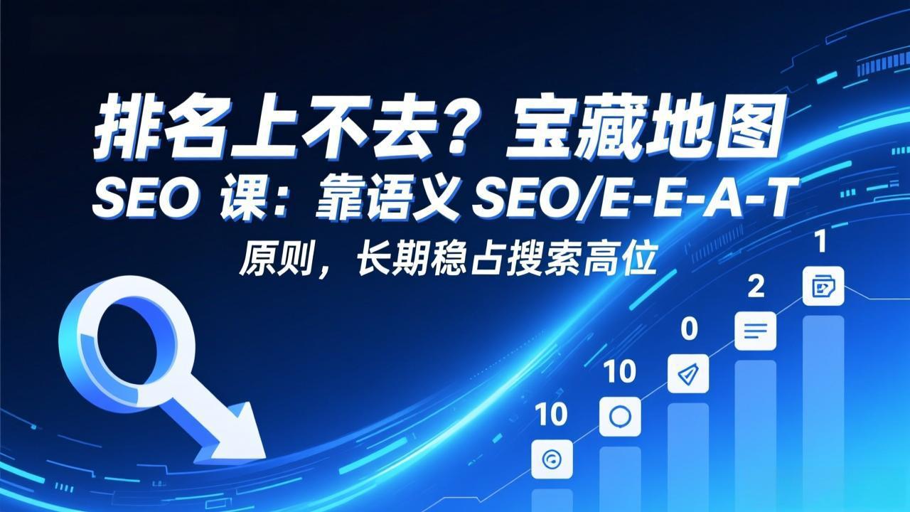 排名上不去？宝藏地图 SEO 课：靠语义 SEO+E-E-A-T 原则，长期稳占搜索高位-项目资源网