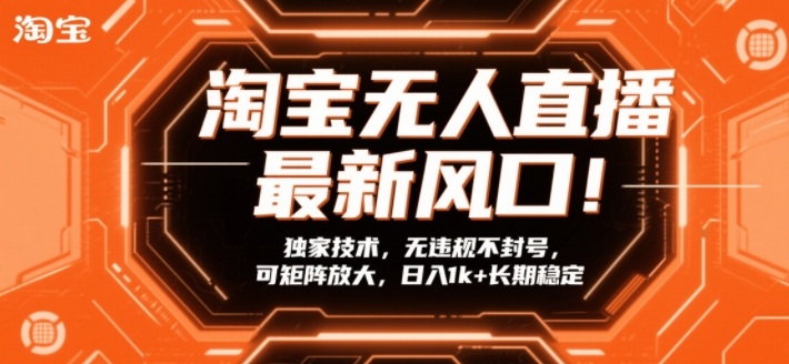 淘宝无人直播最新风口！独家技术，无违规不封号，可矩阵放大，日入1k+长期稳定【揭秘】-项目资源网