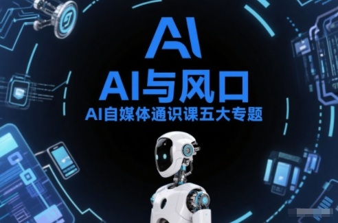 AI自媒体通识课五大专题，AI基础操作篇+AI生活娱乐篇+AI职场提效篇+AI自媒体实操篇+账号创作工具篇-项目资源网