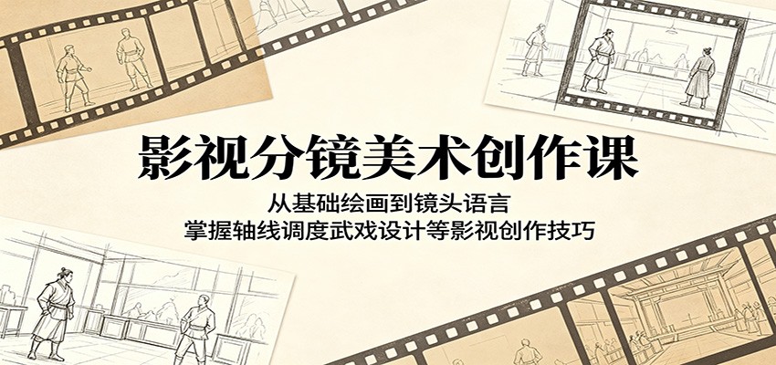 影视分镜美术创作课：从基础绘画到镜头语言，掌握轴线调度武戏设计等影视创作技巧-项目资源网