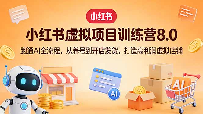 小红书虚拟项目训练营8.0：跑通AI全流程，从养号到开店发货，打造高利润虚拟店铺-项目资源网