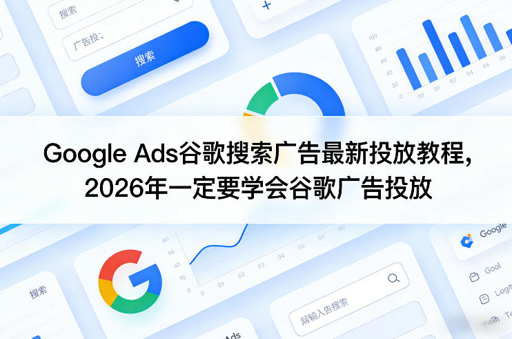 Google Ads谷歌搜索广告最新投放教程，2026年一定要学会谷歌广告投放-项目资源网