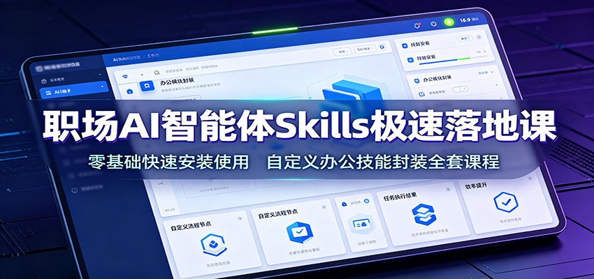 职场AI智能体Skills极速落地课：零基础快速安装使用，自定义办公技能封装全套课程-项目资源网