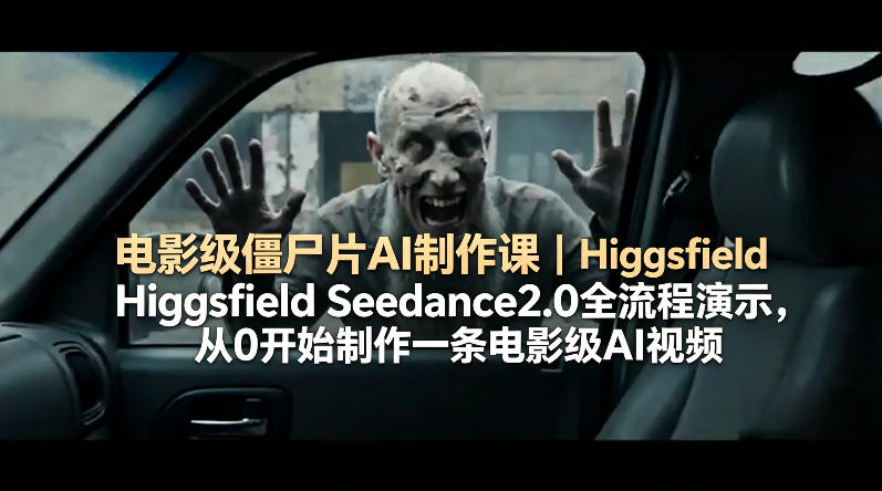 电影级僵尸片AI制作课｜Higgsfield Seedance2.0全流程演示，从0开始制作一条电影级AI视频-项目资源网