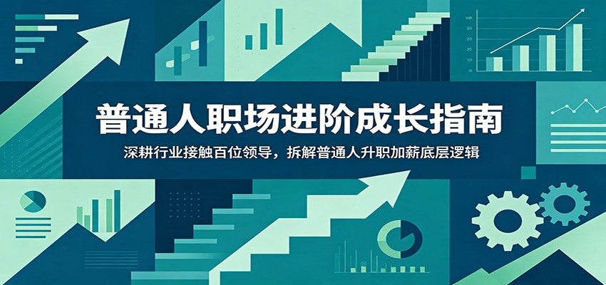 普通人职场进阶成长指南：深耕行业接触百位领导，拆解普通人升职加薪底层逻辑-项目资源网