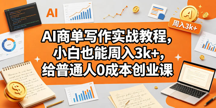 AI商单写作实战教程，小白也能周入3k+，给普通人0成本创业课-项目资源网