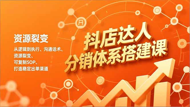 抖店达人分销体系搭建课，从逻辑到执行、沟通话术、资源裂变，可复制SOP，打造稳定出单渠道-项目资源网
