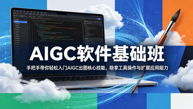 AIGC软件基础班，手把手带你轻松入门AIGC出图核心技能，稳拿工具操作与扩展应用能力-项目资源网